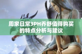 周家日常3PH乔舒值得购买的特点分析与建议