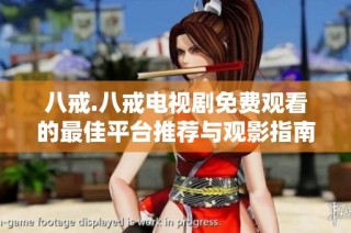 八戒.八戒电视剧免费观看的最佳平台推荐与观影指南