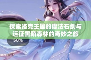 探索洛克王国的魔法石剑与远征黑鞘森林的奇妙之旅