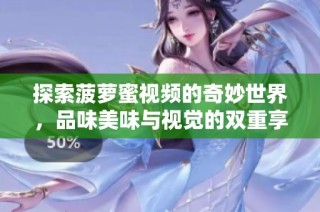 探索菠萝蜜视频的奇妙世界，品味美味与视觉的双重享受