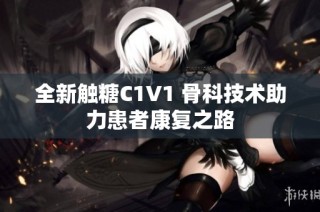 全新触糖C1V1 骨科技术助力患者康复之路