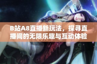 B站A8直播新玩法，探寻直播间的无限乐趣与互动体验