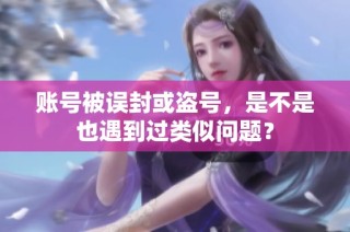 账号被误封或盗号，是不是也遇到过类似问题？