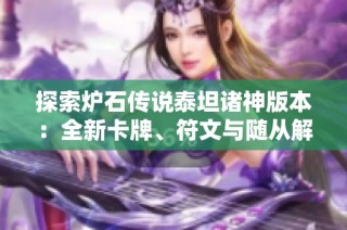 探索炉石传说泰坦诸神版本：全新卡牌、符文与随从解析