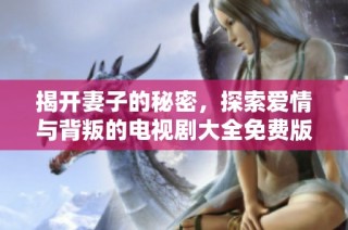 揭开妻子的秘密，探索爱情与背叛的电视剧大全免费版