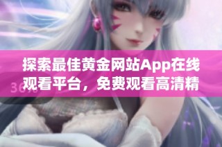 探索最佳黄金网站App在线观看平台，免费观看高清精彩内容