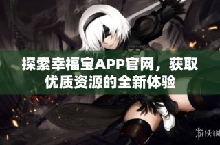 探索幸福宝APP官网，获取优质资源的全新体验