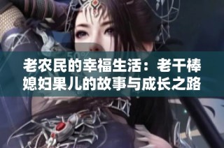 老农民的幸福生活：老干棒媳妇果儿的故事与成长之路