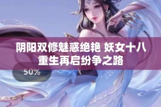 阴阳双修魅惑绝艳 妖女十八重生再启纷争之路