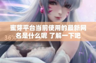 蜜芽平台当前使用的最新网名是什么呢 了解一下吧