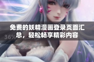 免费的妖精漫画登录页面汇总，轻松畅享精彩内容