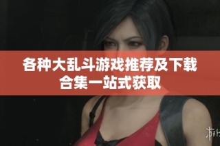 各种大乱斗游戏推荐及下载合集一站式获取