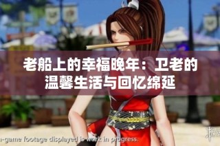 老船上的幸福晚年：卫老的温馨生活与回忆绵延