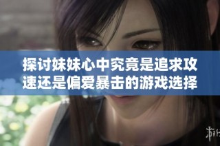 探讨妹妹心中究竟是追求攻速还是偏爱暴击的游戏选择