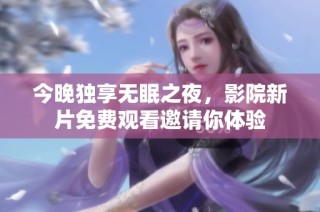今晚独享无眠之夜，影院新片免费观看邀请你体验