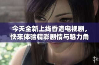 今天全新上线香港电视剧，快来体验精彩剧情与魅力角色！