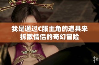我是通过C服主角的道具来拆散情侣的奇幻冒险