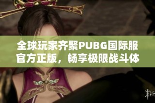 全球玩家齐聚PUBG国际服官方正版，畅享极限战斗体验
