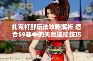 扎克打野玩法攻略解析 适合S9赛季的天赋选择技巧