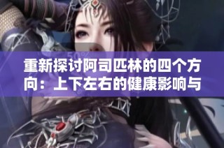 重新探讨阿司匹林的四个方向：上下左右的健康影响与应用