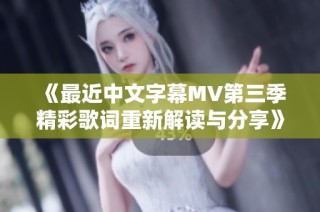 《最近中文字幕MV第三季精彩歌词重新解读与分享》