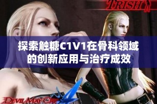 探索触糖C1V1在骨科领域的创新应用与治疗成效