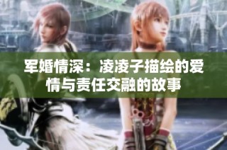 军婚情深：凌凌子描绘的爱情与责任交融的故事