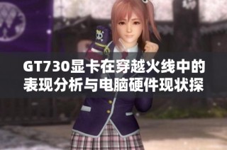 GT730显卡在穿越火线中的表现分析与电脑硬件现状探讨