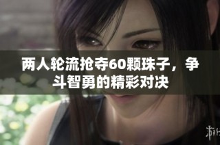 两人轮流抢夺60颗珠子，争斗智勇的精彩对决