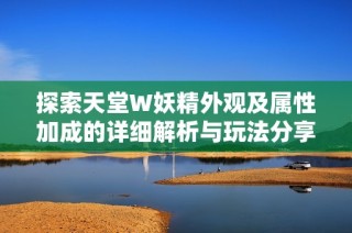 探索天堂W妖精外观及属性加成的详细解析与玩法分享