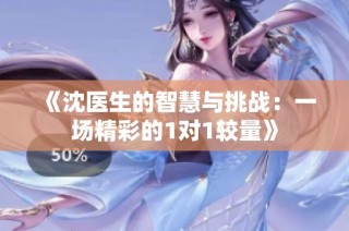 《沈医生的智慧与挑战：一场精彩的1对1较量》