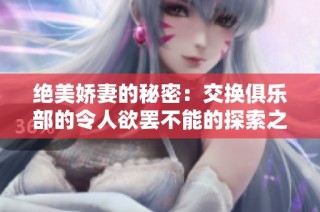 绝美娇妻的秘密：交换俱乐部的令人欲罢不能的探索之旅