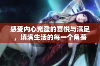 感受内心充盈的喜悦与满足，填满生活的每一个角落