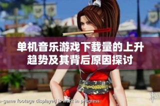 单机音乐游戏下载量的上升趋势及其背后原因探讨