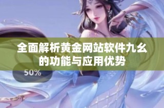 全面解析黄金网站软件九幺的功能与应用优势