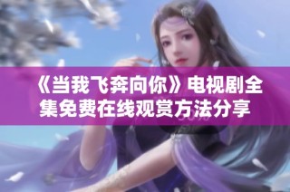 《当我飞奔向你》电视剧全集免费在线观赏方法分享