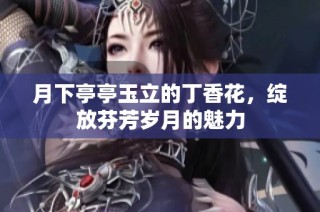 月下亭亭玉立的丁香花，绽放芬芳岁月的魅力