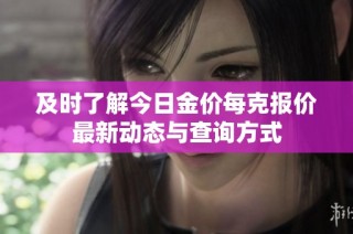 及时了解今日金价每克报价最新动态与查询方式