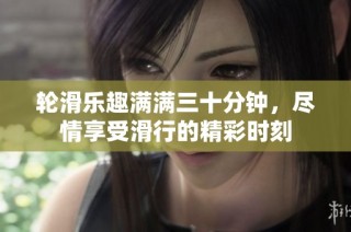 轮滑乐趣满满三十分钟，尽情享受滑行的精彩时刻