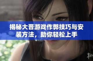 揭秘大晋游戏作弊技巧与安装方法，助你轻松上手