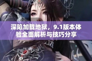 深陷加载地狱，9.1版本体验全面解析与技巧分享