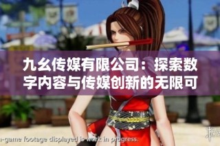 九幺传媒有限公司：探索数字内容与传媒创新的无限可能