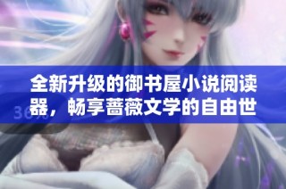 全新升级的御书屋小说阅读器，畅享蔷薇文学的自由世界