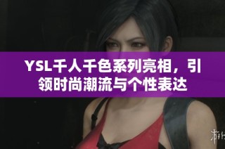 YSL千人千色系列亮相，引领时尚潮流与个性表达