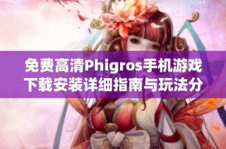 免费高清Phigros手机游戏下载安装详细指南与玩法分享