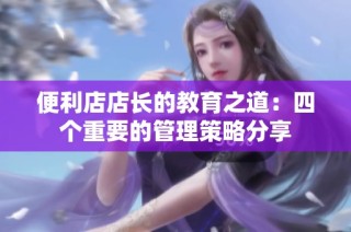 便利店店长的教育之道：四个重要的管理策略分享
