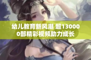 幼儿教育新风潮 超130000部精彩视频助力成长