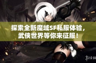 探索全新魔域SF私服体验，武侠世界等你来征服！