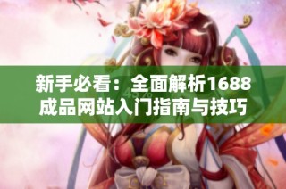 新手必看：全面解析1688成品网站入门指南与技巧