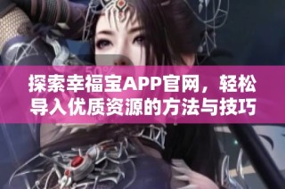 探索幸福宝APP官网，轻松导入优质资源的方法与技巧